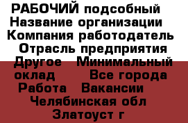 РАБОЧИЙ подсобный › Название организации ­ Компания-работодатель › Отрасль предприятия ­ Другое › Минимальный оклад ­ 1 - Все города Работа » Вакансии   . Челябинская обл.,Златоуст г.